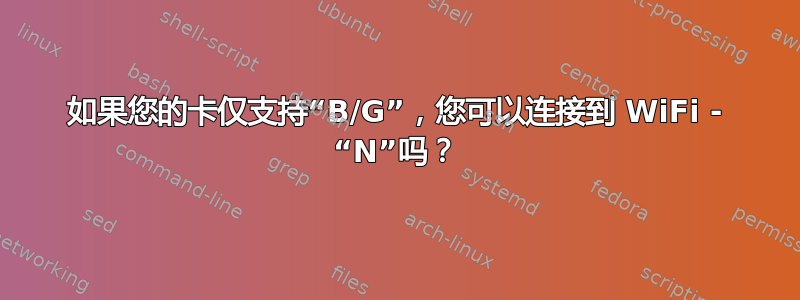 如果您的卡仅支持“B/G”，您可以连接到 WiFi - “N”吗？