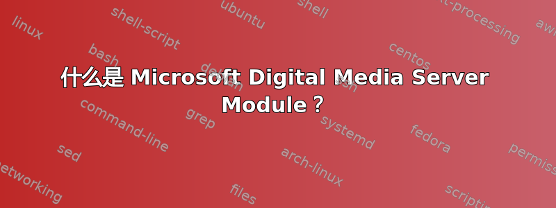 什么是 Microsoft Digital Media Server Module？