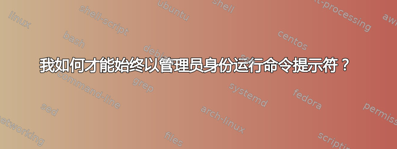 我如何才能始终以管理员身份运行命令提示符？