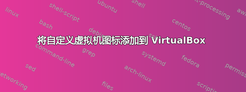 将自定义虚拟机图标添加到 VirtualBox