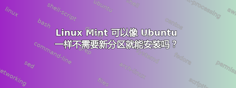 Linux Mint 可以像 Ubuntu 一样不需要新分区就能安装吗？