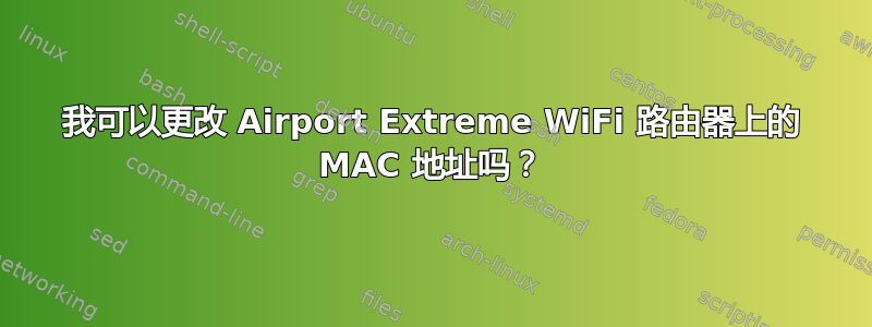 我可以更改 Airport Extreme WiFi 路由器上的 MAC 地址吗？