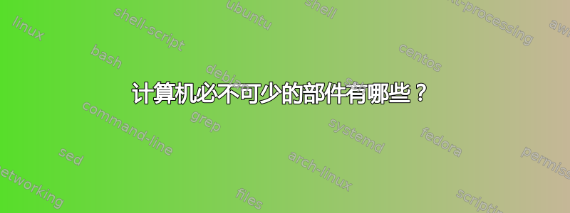 计算机必不可少的部件有哪些？