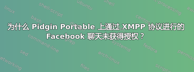 为什么 Pidgin Portable 上通过 XMPP 协议进行的 Facebook 聊天未获得授权？