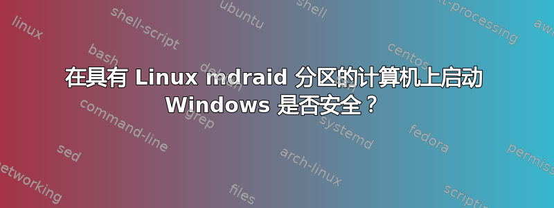 在具有 Linux mdraid 分区的计算机上启动 Windows 是否安全？