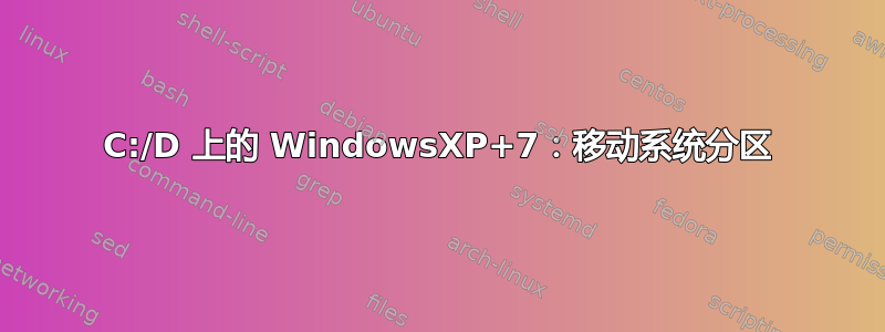 C:/D 上的 WindowsXP+7：移动系统分区