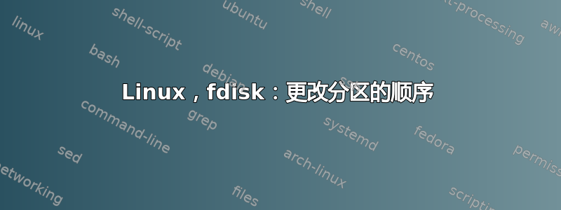 Linux，fdisk：更改分区的顺序