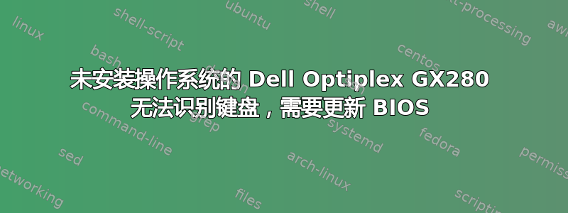 未安装操作系统的 Dell Optiplex GX280 无法识别键盘，需要更新 BIOS