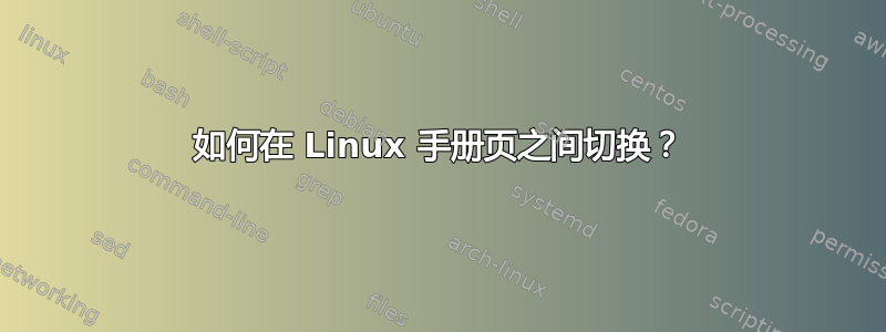 如何在 Linux 手册页之间切换？