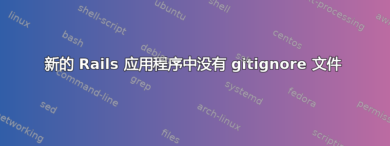 新的 Rails 应用程序中没有 gitignore 文件