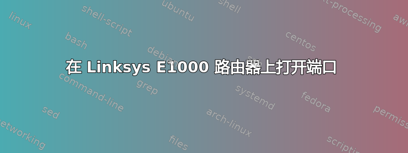 在 Linksys E1000 路由器上打开端口