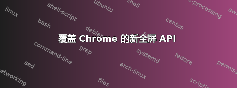 覆盖 Chrome 的新全屏 API