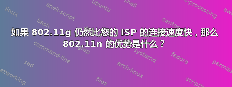 如果 802.11g 仍然比您的 ISP 的连接速度快，那么 802.11n 的优势是什么？