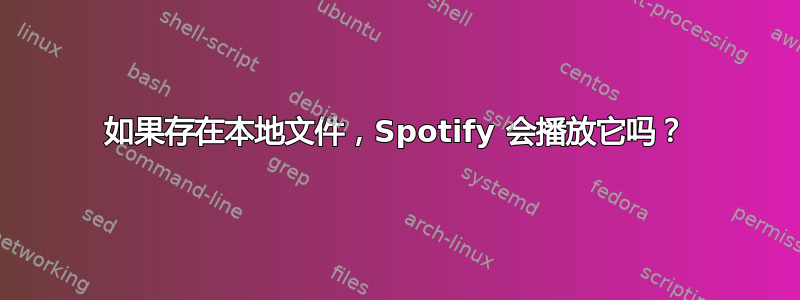 如果存在本地文件，Spotify 会播放它吗？