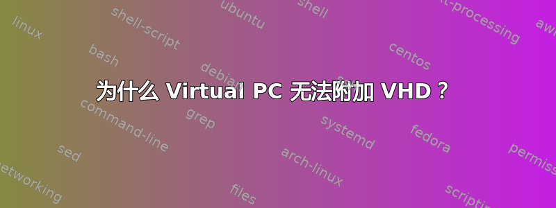 为什么 Virtual PC 无法附加 VHD？