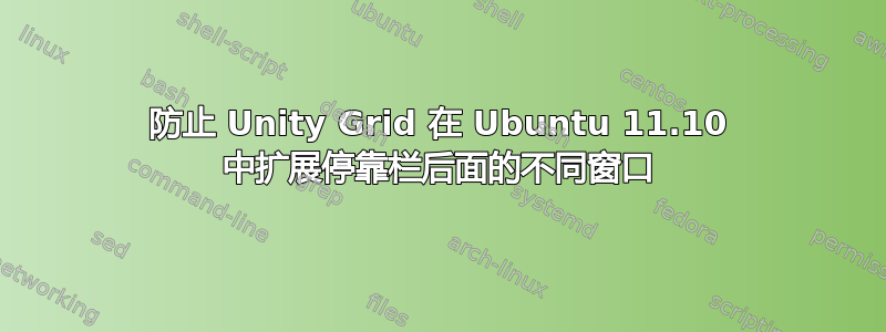 防止 Unity Grid 在 Ubuntu 11.10 中扩展停靠栏后面的不同窗口