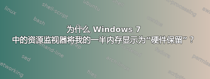 为什么 Windows 7 中的资源监视器将我的一半内存显示为“硬件保留”？