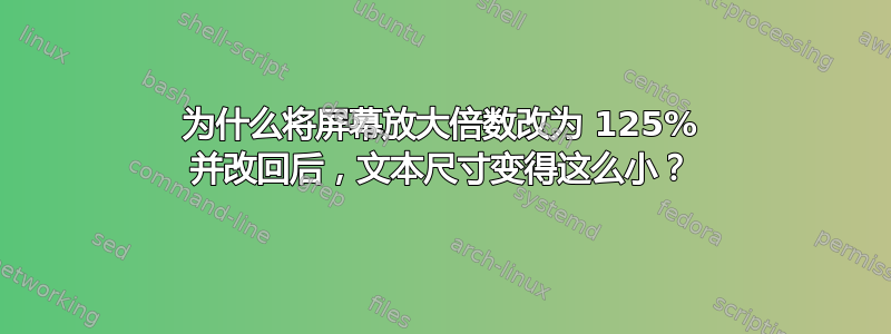 为什么将屏幕放大倍数改为 125% 并改回后，文本尺寸变得这么小？