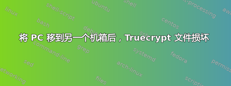 将 PC 移到另一个机箱后，Truecrypt 文件损坏