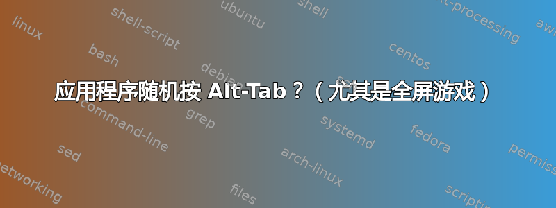 应用程序随机按 Alt-Tab？（尤其是全屏游戏）