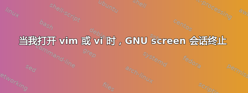 当我打开 vim 或 vi 时，GNU screen 会话终止