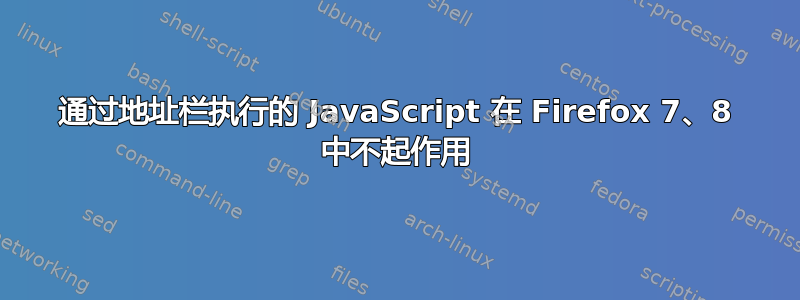 通过地址栏执行的 JavaScript 在 Firefox 7、8 中不起作用