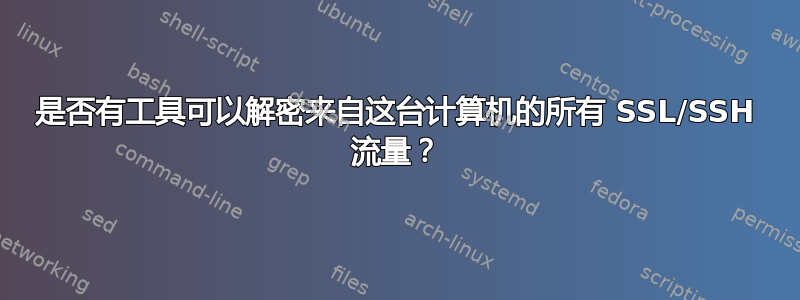 是否有工具可以解密来自这台计算机的所有 SSL/SSH 流量？