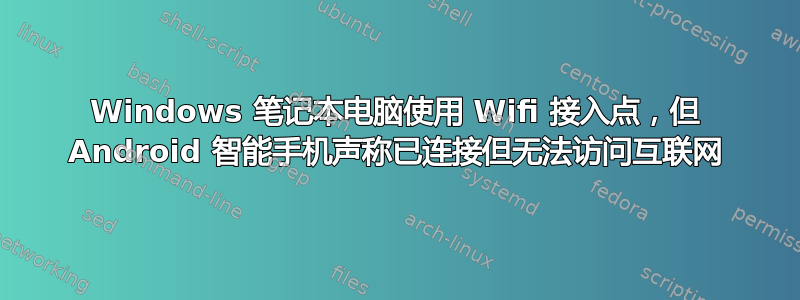 Windows 笔记本电脑使用 Wifi 接入点，但 Android 智能手机声称已连接但无法访问互联网