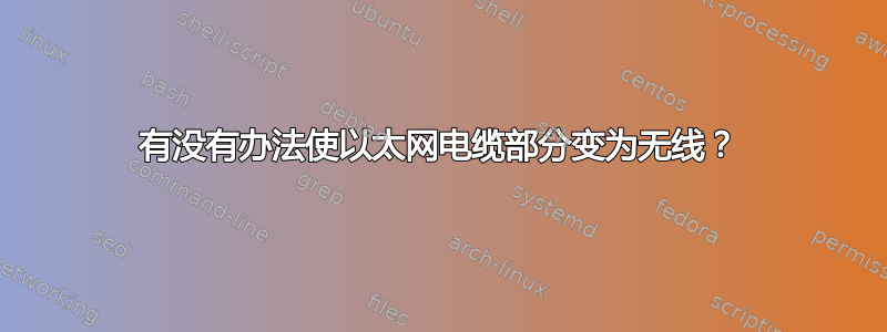 有没有办法使以太网电缆部分变为无线？