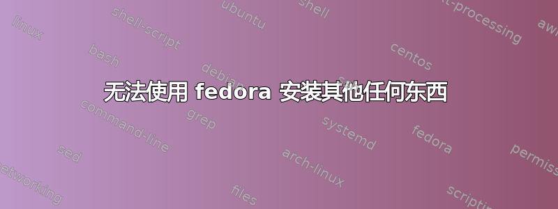 无法使用 fedora 安装其他任何东西