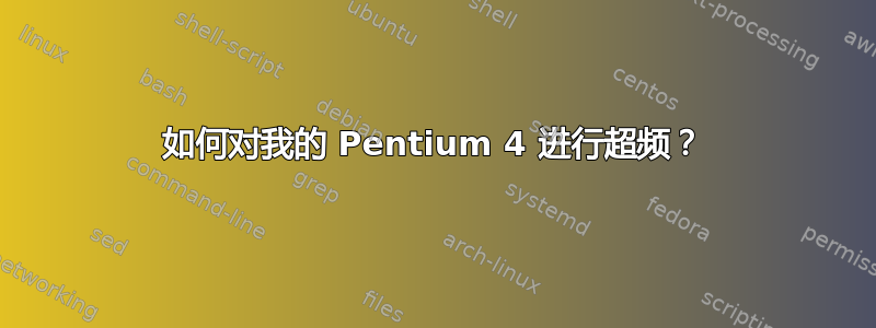 如何对我的 Pentium 4 进行超频？