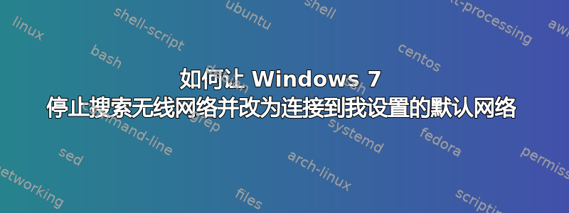 如何让 Windows 7 停止搜索无线网络并改为连接到我设置的默认网络