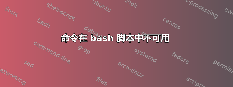 命令在 bash 脚本中不可用