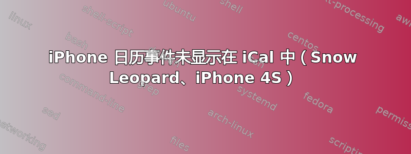 iPhone 日历事件未显示在 iCal 中（Snow Leopard、iPhone 4S）