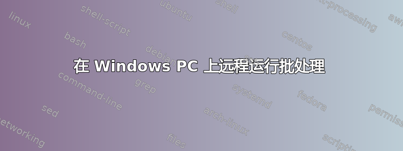 在 Windows PC 上远程运行批处理