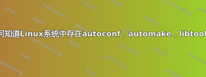 如何知道Linux系统中存在autoconf，automake，libtool？