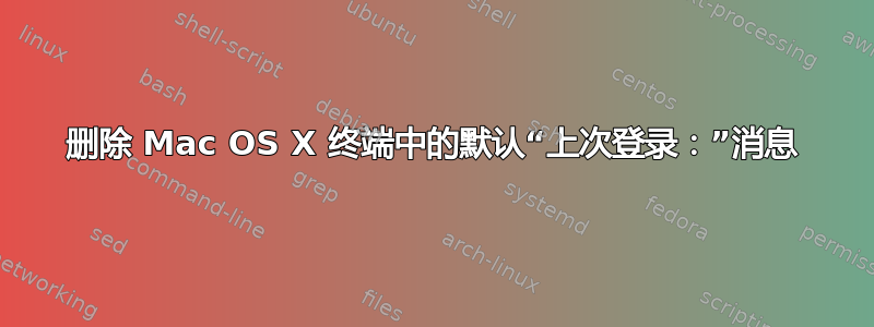 删除 Mac OS X 终端中的默认“上次登录：”消息