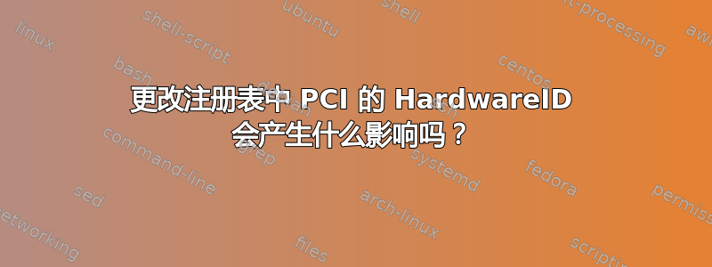 更改注册表中 PCI 的 HardwareID 会产生什么影响吗？