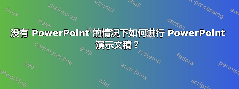 没有 PowerPoint 的情况下如何进行 PowerPoint 演示文稿？