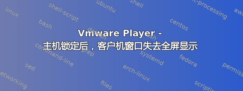 Vmware Player - 主机锁定后，客户机窗口失去全屏显示