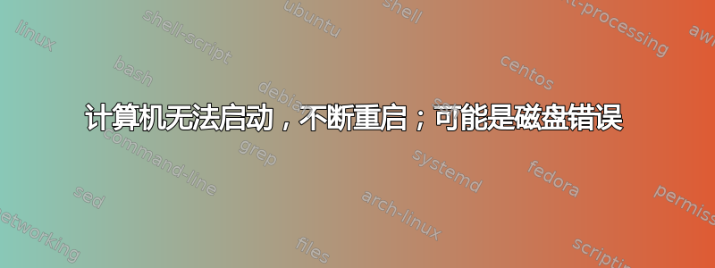 计算机无法启动，不断重启；可能是磁盘错误