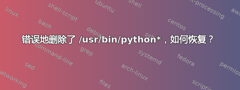 错误地删除了 /usr/bin/python*，如何恢复？