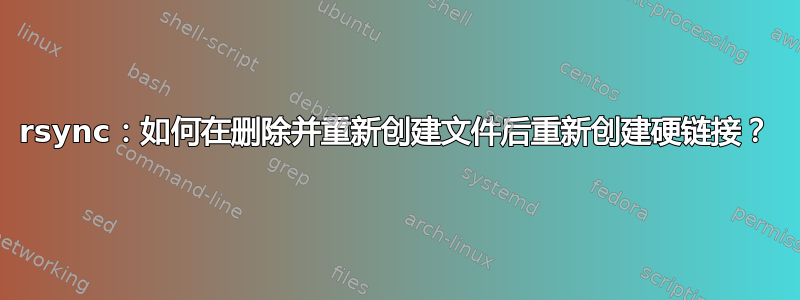 rsync：如何在删除并重新创建文件后重新创建硬链接？