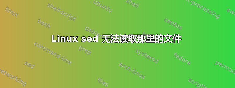 Linux sed 无法读取那里的文件