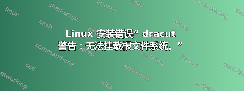 Linux 安装错误“ dracut 警告：无法挂载根文件系统。”