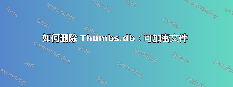 如何删除 Thumbs.db：可加密文件