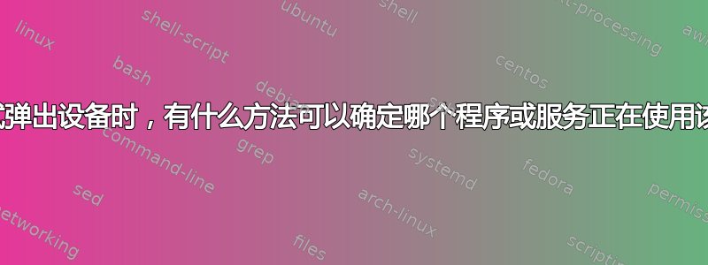 当我尝试弹出设备时，有什么方法可以确定哪个程序或服务正在使用该设备？