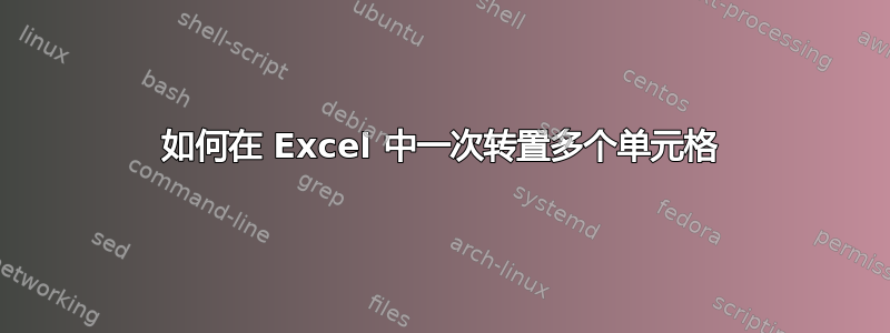 如何在 Excel 中一次转置多个单元格