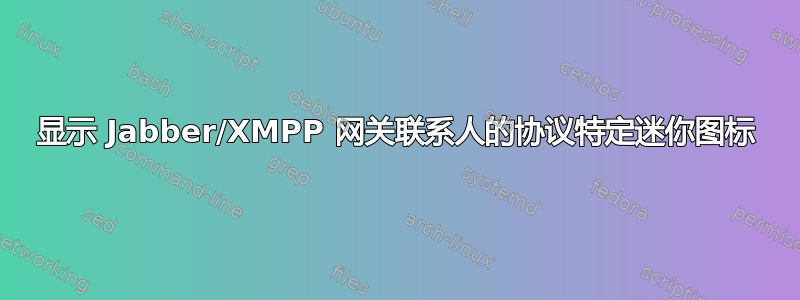 显示 Jabber/XMPP 网关联系人的协议特定迷你图标