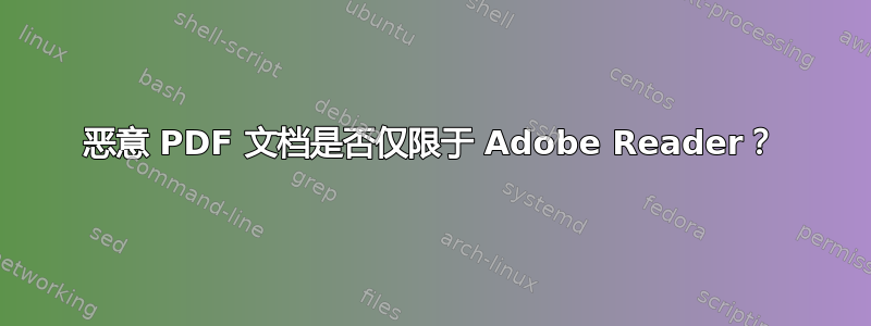 恶意 PDF 文档是否仅限于 Adob​​e Reader？